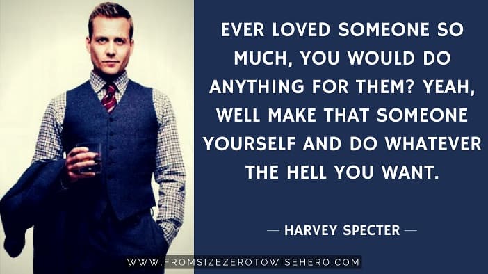 Harvey Specter Quote, "EVER LOVED SOMEONE SO MUCH, YOU WOULD DO ANYTHING FOR THEM? YEAH, WELL MAKE THAT SOMEONE YOURSELF AND DO WHATEVER THE HELL YOU WANT".