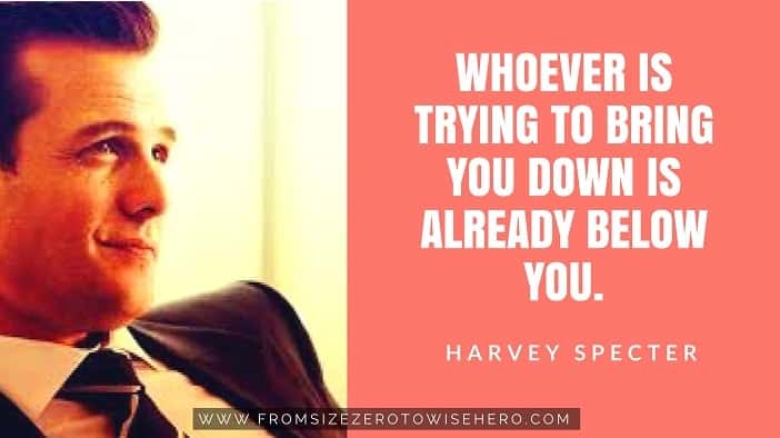 Harvey Specter Quote, "WHOEVER IS TRYING TO BRING YOU DOWN IS ALREADY BELOW YOU".